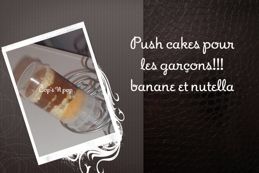 Push cake pour les garçons!!! Nutella et banane....
